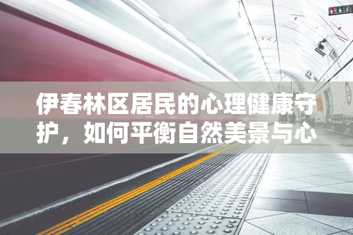 伊春林区居民的心理健康守护，如何平衡自然美景与心理压力？