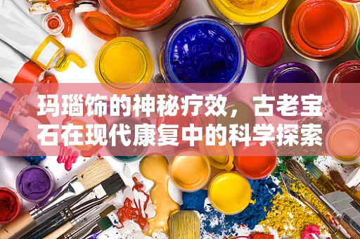玛瑙饰的神秘疗效，古老宝石在现代康复中的科学探索
