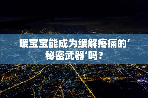 暖宝宝能成为缓解疼痛的‘秘密武器’吗？
