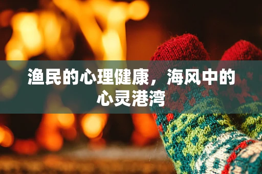 渔民的心理健康，海风中的心灵港湾