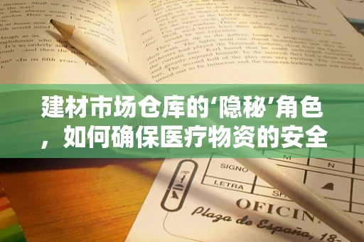 建材市场仓库的‘隐秘’角色，如何确保医疗物资的安全存储？