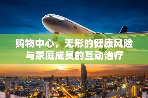 购物中心，无形的健康风险与家庭成员的互动治疗