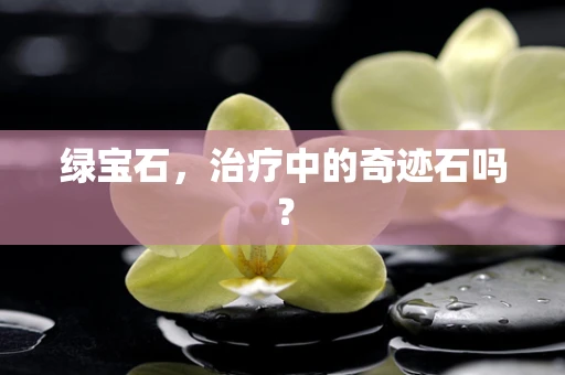 绿宝石，治疗中的奇迹石吗？