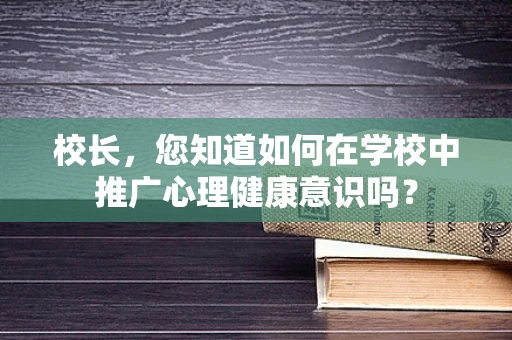 校长，您知道如何在学校中推广心理健康意识吗？