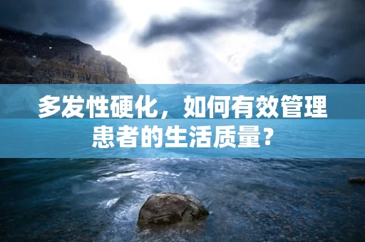 多发性硬化，如何有效管理患者的生活质量？