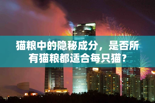 猫粮中的隐秘成分，是否所有猫粮都适合每只猫？