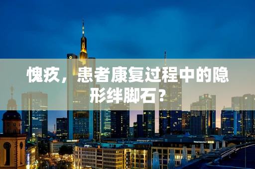愧疚，患者康复过程中的隐形绊脚石？