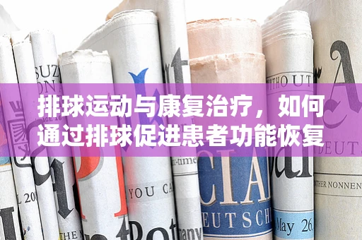 排球运动与康复治疗，如何通过排球促进患者功能恢复？