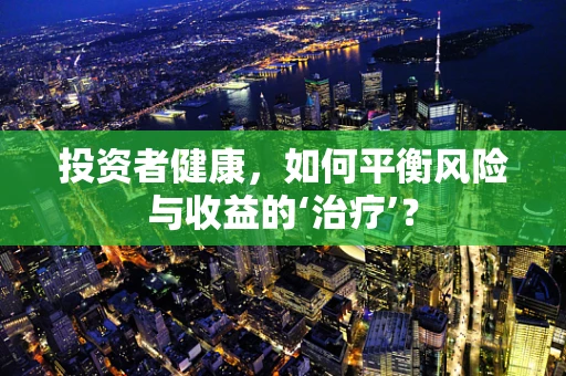 投资者健康，如何平衡风险与收益的‘治疗’？