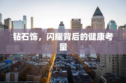 钻石饰，闪耀背后的健康考量