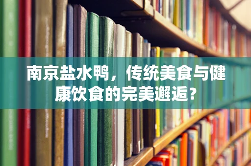 南京盐水鸭，传统美食与健康饮食的完美邂逅？
