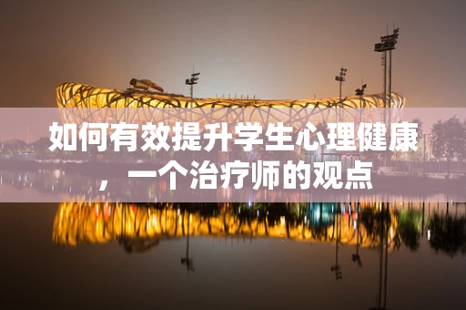 如何有效提升学生心理健康，一个治疗师的观点