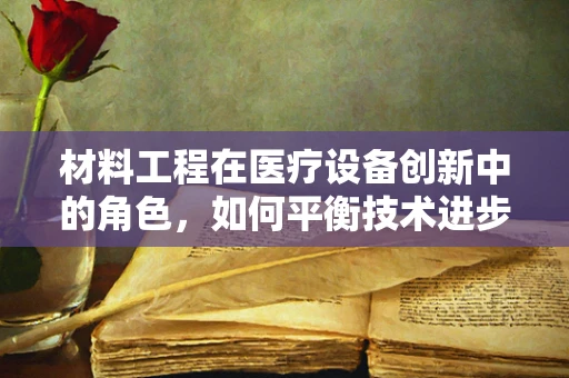 材料工程在医疗设备创新中的角色，如何平衡技术进步与患者安全？