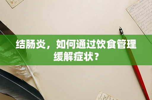 结肠炎，如何通过饮食管理缓解症状？