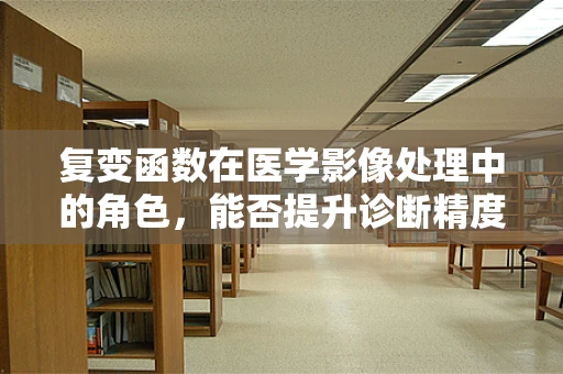 复变函数在医学影像处理中的角色，能否提升诊断精度？