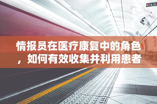 情报员在医疗康复中的角色，如何有效收集并利用患者信息？