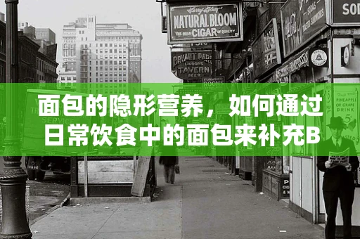 面包的隐形营养，如何通过日常饮食中的面包来补充B族维生素？