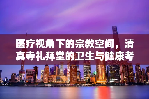 医疗视角下的宗教空间，清真寺礼拜堂的卫生与健康考量