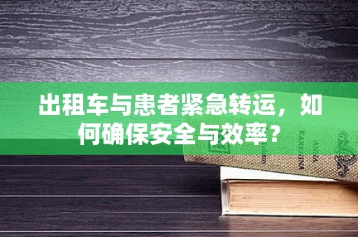 出租车与患者紧急转运，如何确保安全与效率？