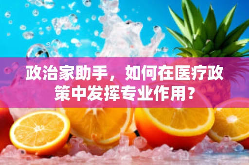 政治家助手，如何在医疗政策中发挥专业作用？