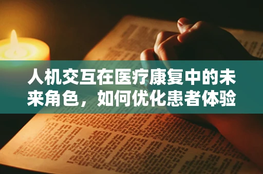 人机交互在医疗康复中的未来角色，如何优化患者体验？