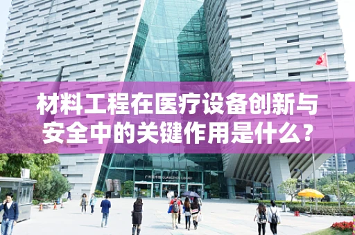材料工程在医疗设备创新与安全中的关键作用是什么？