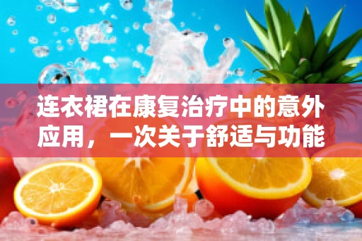 连衣裙在康复治疗中的意外应用，一次关于舒适与功能平衡的探索