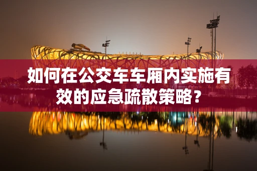 如何在公交车车厢内实施有效的应急疏散策略？