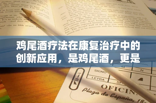 鸡尾酒疗法在康复治疗中的创新应用，是鸡尾酒，更是康复的调酒师？