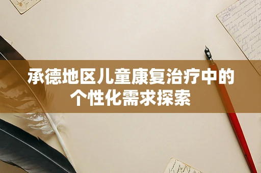 承德地区儿童康复治疗中的个性化需求探索