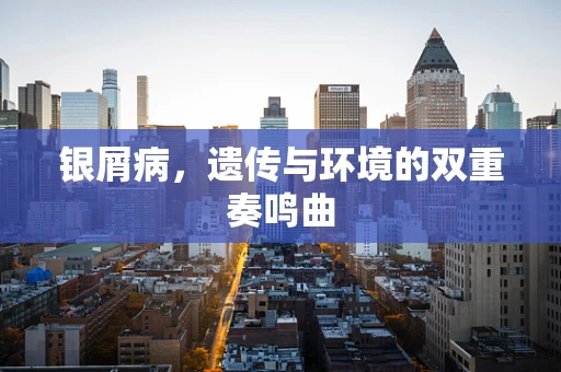 银屑病，遗传与环境的双重奏鸣曲