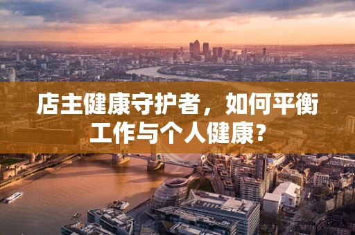 店主健康守护者，如何平衡工作与个人健康？