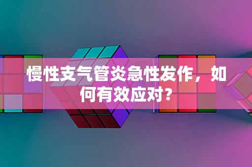 慢性支气管炎急性发作，如何有效应对？