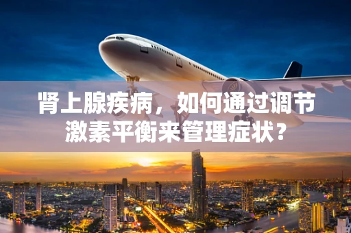 肾上腺疾病，如何通过调节激素平衡来管理症状？