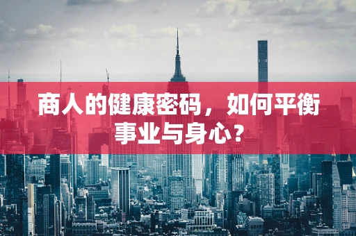 商人的健康密码，如何平衡事业与身心？