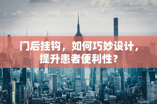 门后挂钩，如何巧妙设计，提升患者便利性？