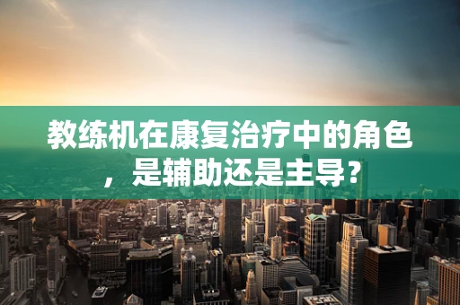 教练机在康复治疗中的角色，是辅助还是主导？