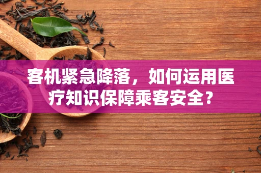 客机紧急降落，如何运用医疗知识保障乘客安全？