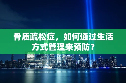 骨质疏松症，如何通过生活方式管理来预防？