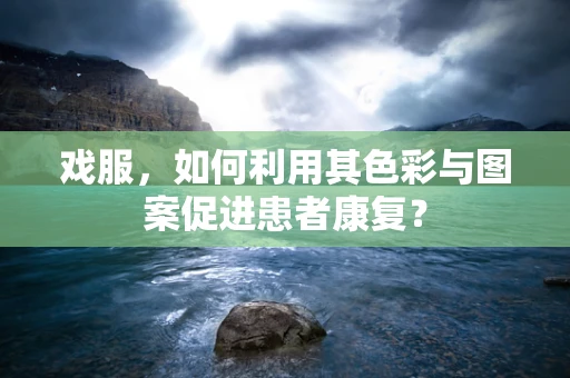 戏服，如何利用其色彩与图案促进患者康复？