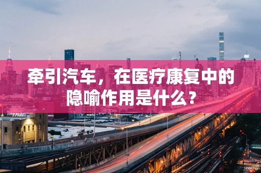 牵引汽车，在医疗康复中的隐喻作用是什么？