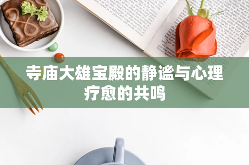 寺庙大雄宝殿的静谧与心理疗愈的共鸣