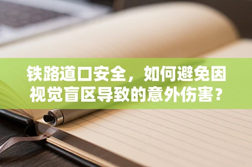 铁路道口安全，如何避免因视觉盲区导致的意外伤害？