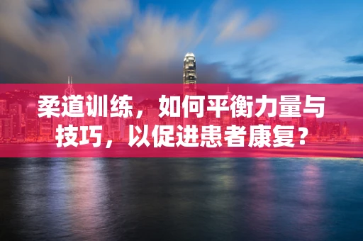 柔道训练，如何平衡力量与技巧，以促进患者康复？