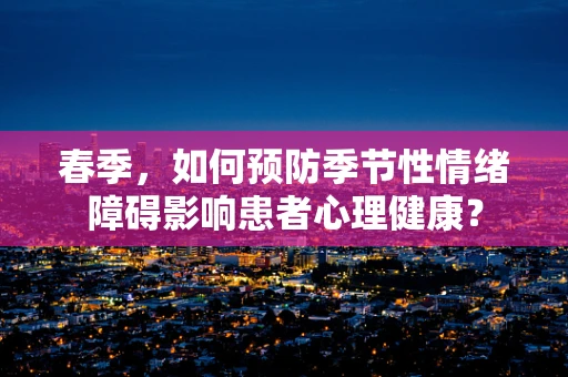 春季，如何预防季节性情绪障碍影响患者心理健康？
