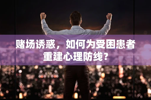 赌场诱惑，如何为受困患者重建心理防线？