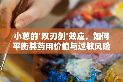 小葱的‘双刃剑’效应，如何平衡其药用价值与过敏风险？