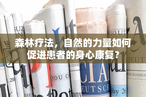 森林疗法，自然的力量如何促进患者的身心康复？