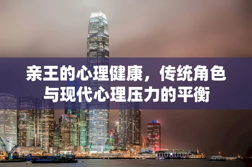 亲王的心理健康，传统角色与现代心理压力的平衡