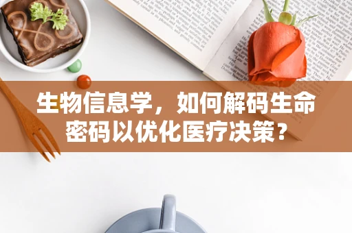 生物信息学，如何解码生命密码以优化医疗决策？